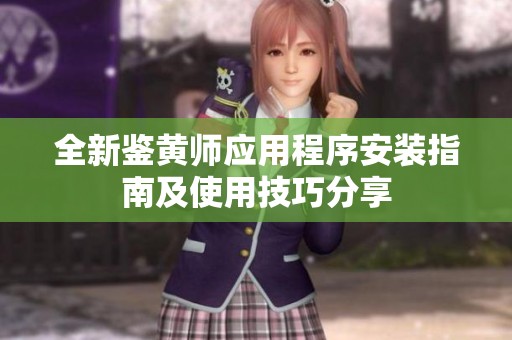 全新鉴黄师应用程序安装指南及使用技巧分享