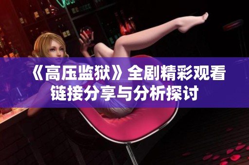 《高压监狱》全剧精彩观看链接分享与分析探讨