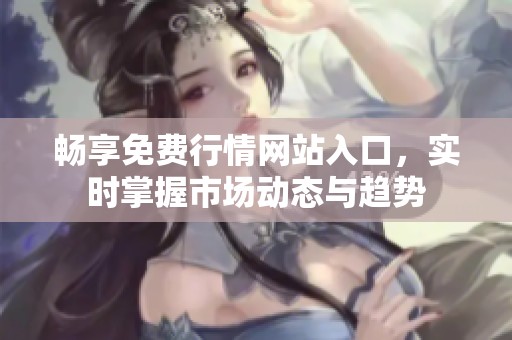 畅享免费行情网站入口，实时掌握市场动态与趋势