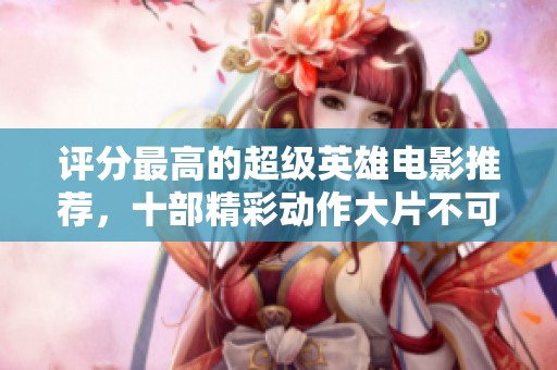 评分最高的超级英雄电影推荐，十部精彩动作大片不可错过
