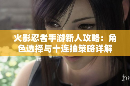 火影忍者手游新人攻略：角色选择与十连抽策略详解
