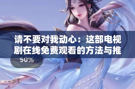 请不要对我动心：这部电视剧在线免费观看的方法与推荐