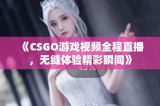 《CSGO游戏视频全程直播，无缝体验精彩瞬间》