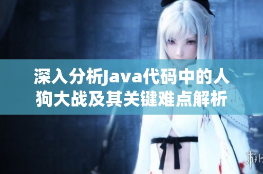 深入分析Java代码中的人狗大战及其关键难点解析