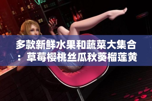 多款新鲜水果和蔬菜大集合：草莓樱桃丝瓜秋葵榴莲黄瓜全攻略