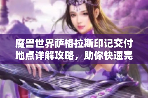 魔兽世界萨格拉斯印记交付地点详解攻略，助你快速完成任务