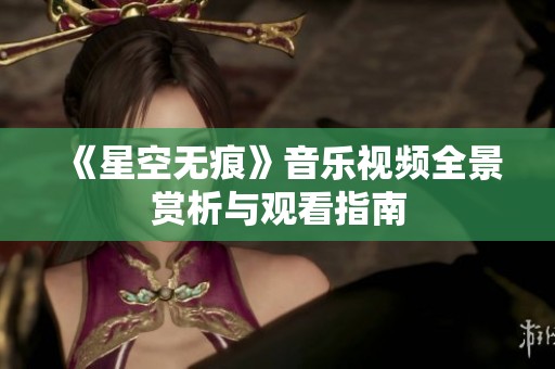 《星空无痕》音乐视频全景赏析与观看指南