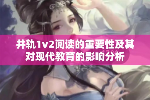 并轨1v2阅读的重要性及其对现代教育的影响分析