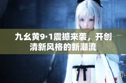 九幺黄9·1震撼来袭，开创清新风格的新潮流