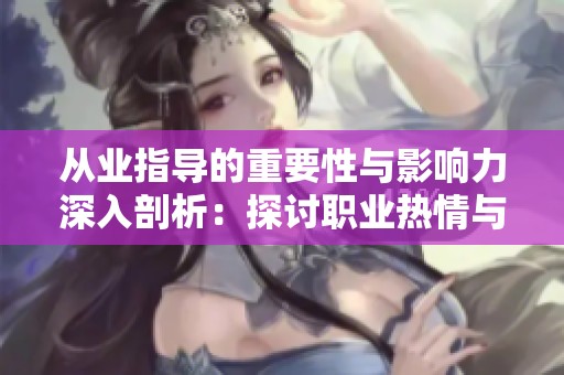 从业指导的重要性与影响力深入剖析：探讨职业热情与惩戒机制