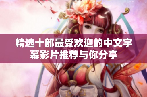 精选十部最受欢迎的中文字幕影片推荐与你分享