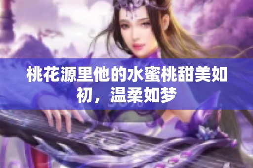 桃花源里他的水蜜桃甜美如初，温柔如梦