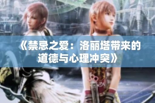 《禁忌之爱：洛丽塔带来的道德与心理冲突》