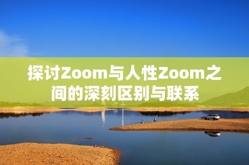 探讨Zoom与人性Zoom之间的深刻区别与联系