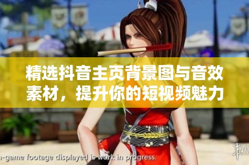 精选抖音主页背景图与音效素材，提升你的短视频魅力