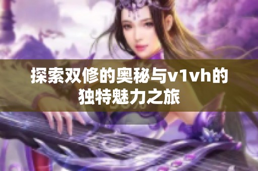 探索双修的奥秘与v1vh的独特魅力之旅
