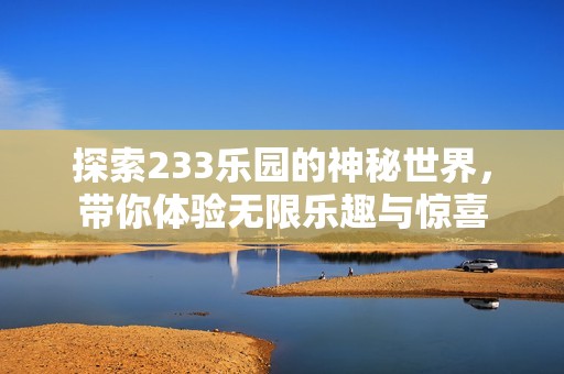 探索233乐园的神秘世界，带你体验无限乐趣与惊喜