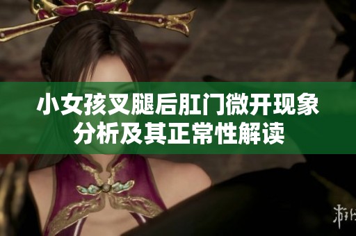 小女孩叉腿后肛门微开现象分析及其正常性解读