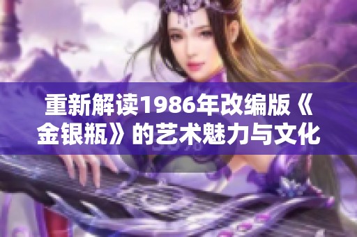 重新解读1986年改编版《金银瓶》的艺术魅力与文化内涵