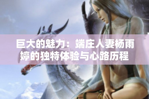 巨大的魅力：端庄人妻杨雨婷的独特体验与心路历程