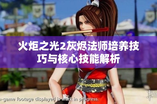 火炬之光2灰烬法师培养技巧与核心技能解析