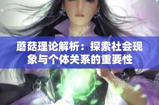蘑菇理论解析：探索社会现象与个体关系的重要性