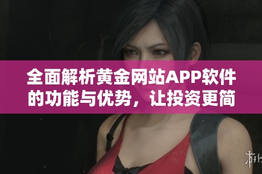 全面解析黄金网站APP软件的功能与优势，让投资更简单