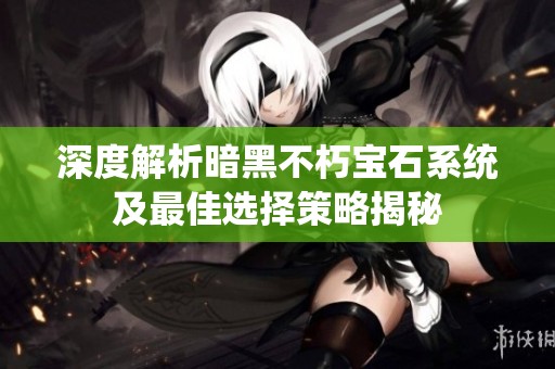 深度解析暗黑不朽宝石系统及最佳选择策略揭秘