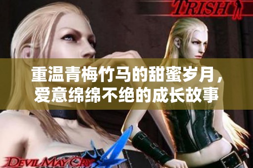 重温青梅竹马的甜蜜岁月，爱意绵绵不绝的成长故事