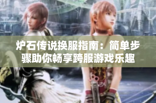 炉石传说换服指南：简单步骤助你畅享跨服游戏乐趣