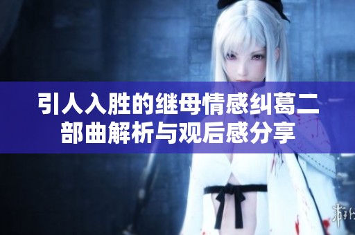 引人入胜的继母情感纠葛二部曲解析与观后感分享