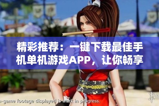 精彩推荐：一键下载最佳手机单机游戏APP，让你畅享乐趣无限