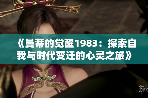 《曼蒂的觉醒1983：探索自我与时代变迁的心灵之旅》