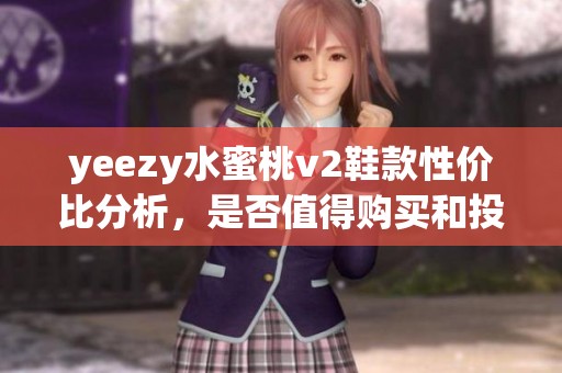 yeezy水蜜桃v2鞋款性价比分析，是否值得购买和投资