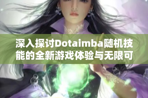 深入探讨Dotaimba随机技能的全新游戏体验与无限可能性