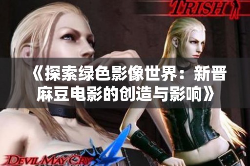 《探索绿色影像世界：新晋麻豆电影的创造与影响》