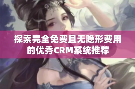 探索完全免费且无隐形费用的优秀CRM系统推荐