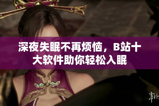深夜失眠不再烦恼，B站十大软件助你轻松入眠