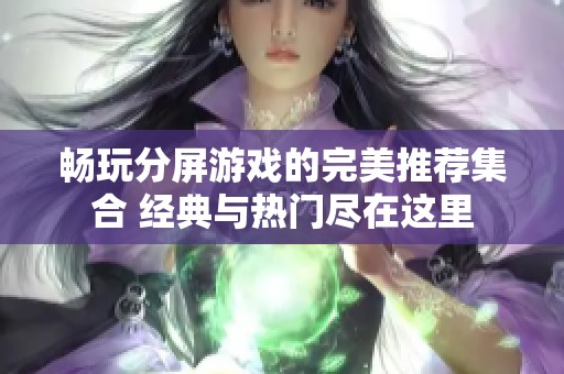 畅玩分屏游戏的完美推荐集合 经典与热门尽在这里
