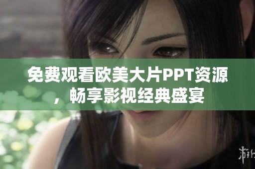 免费观看欧美大片PPT资源，畅享影视经典盛宴