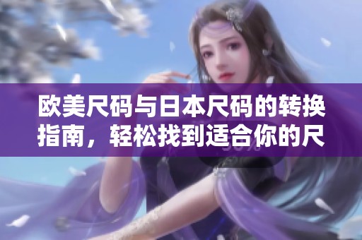 欧美尺码与日本尺码的转换指南，轻松找到适合你的尺码