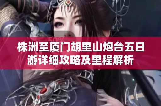 株洲至厦门胡里山炮台五日游详细攻略及里程解析