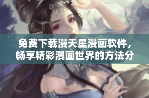 免费下载漫天星漫画软件，畅享精彩漫画世界的方法分享