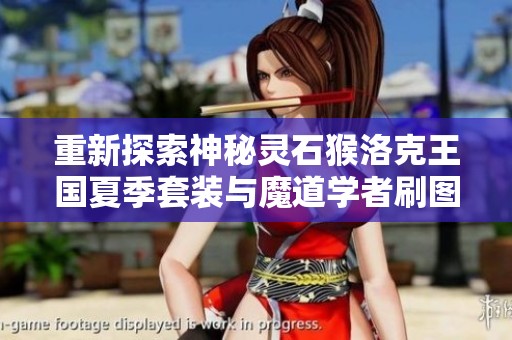 重新探索神秘灵石猴洛克王国夏季套装与魔道学者刷图技巧