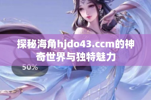 探秘海角hjdo43.ccm的神奇世界与独特魅力