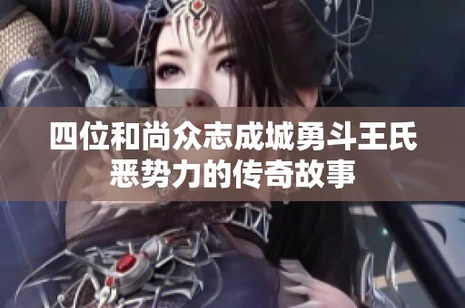 四位和尚众志成城勇斗王氏恶势力的传奇故事