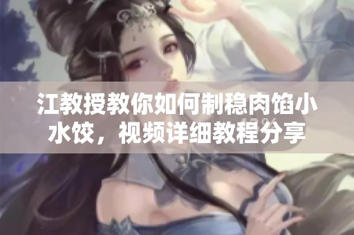 江教授教你如何制稳肉馅小水饺，视频详细教程分享