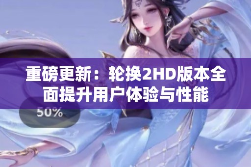 重磅更新：轮换2HD版本全面提升用户体验与性能