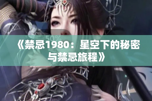 《禁忌1980：星空下的秘密与禁忌旅程》