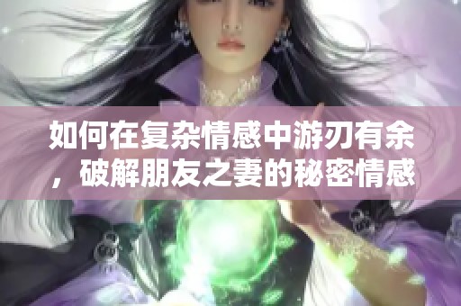 如何在复杂情感中游刃有余，破解朋友之妻的秘密情感